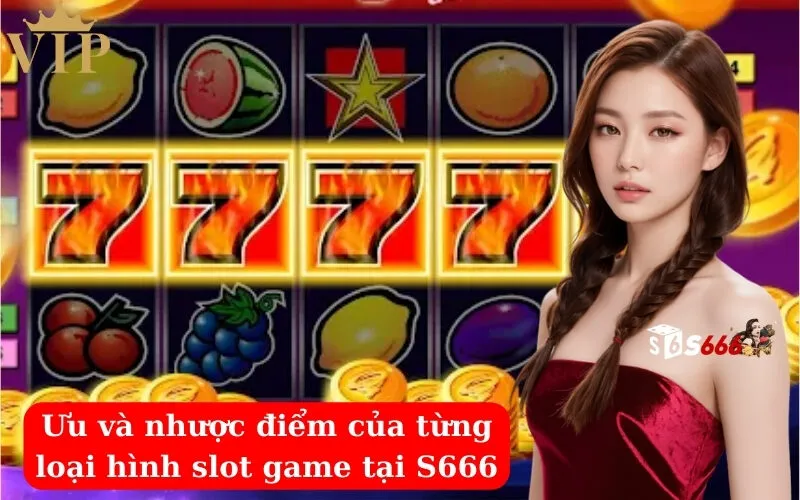 Ưu và nhược điểm của từng loại hình slot game tại S666